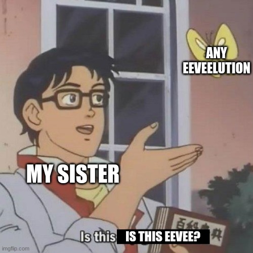 Is This A blank | ANY EEVEELUTION; MY SISTER; IS THIS EEVEE? | image tagged in is this a blank | made w/ Imgflip meme maker