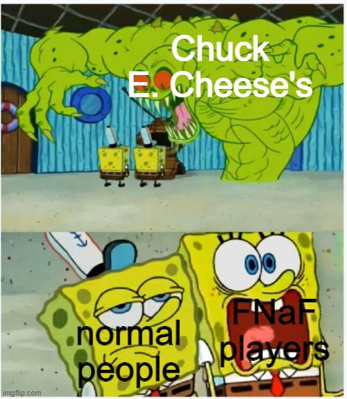 chuck e = freddy CONFIRMED | Chuck E. Cheese's; FNaF players; normal people | image tagged in spongebob squarepants scared but also not scared,fnaf,chuck e cheese | made w/ Imgflip meme maker