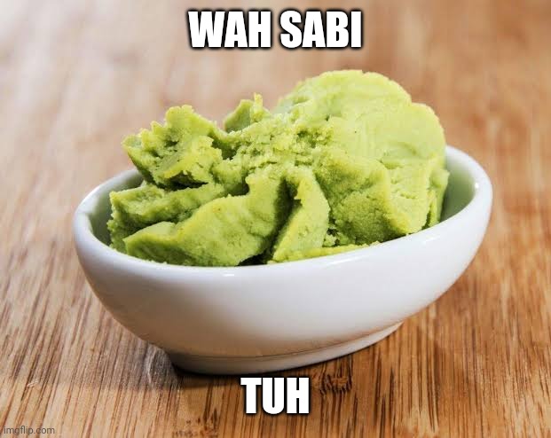 WASABI MEME | WAH SABI; TUH | image tagged in memes | made w/ Imgflip meme maker