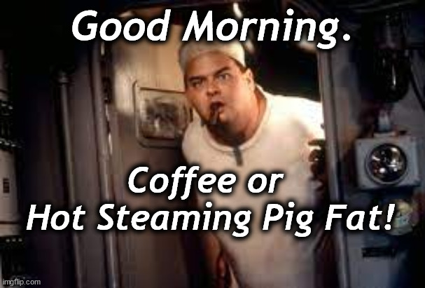 buckman | Good Morning. Coffee or 
Hot Steaming Pig Fat! | image tagged in buckman | made w/ Imgflip meme maker