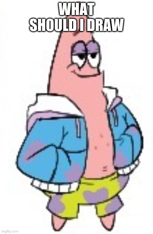 Patrick Sans (in color) | WHAT SHOULD I DRAW | image tagged in patrick sans in color | made w/ Imgflip meme maker