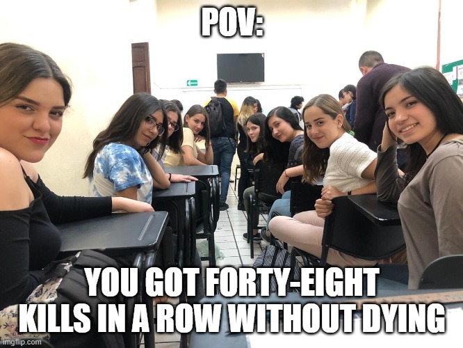 Actually happened in BO4 lol | POV:; YOU GOT FORTY-EIGHT KILLS IN A ROW WITHOUT DYING | image tagged in girls in class looking back | made w/ Imgflip meme maker