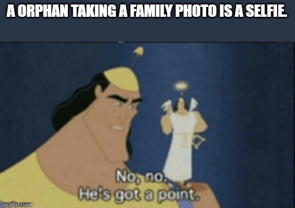 no no hes got a point | A ORPHAN TAKING A FAMILY PHOTO IS A SELFIE. | image tagged in no no hes got a point | made w/ Imgflip meme maker