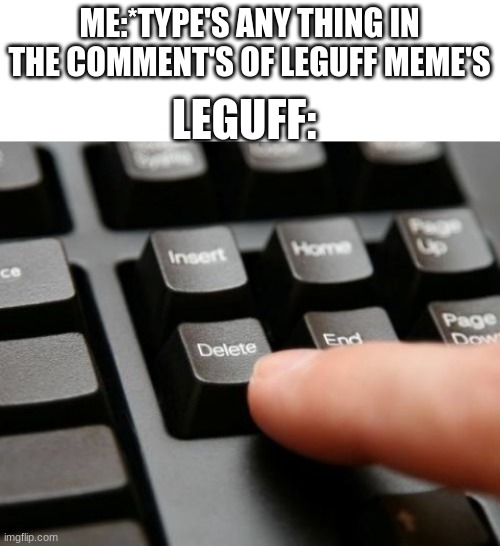 leguff is jut a dumb idiot that just delete's my comment's even if i'm not replying to him |  ME:*TYPE'S ANY THING IN THE COMMENT'S OF LEGUFF MEME'S; LEGUFF: | image tagged in leguff is a dumb idiot that lies and abuses owner/mod | made w/ Imgflip meme maker
