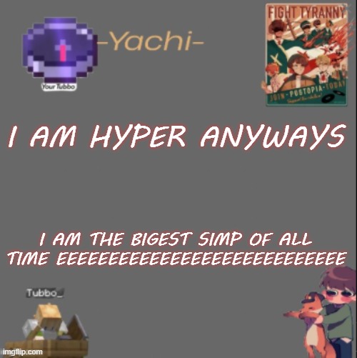 Yachis Tubbo temp | I AM HYPER ANYWAYS; I AM THE BIGEST SIMP OF ALL TIME EEEEEEEEEEEEEEEEEEEEEEEEEEEE | image tagged in yachis tubbo temp | made w/ Imgflip meme maker