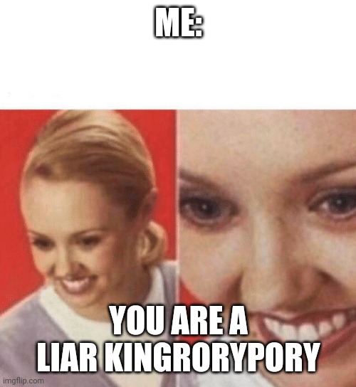 Face Zoom In | ME: YOU ARE A LIAR KINGRORYPORY | image tagged in face zoom in | made w/ Imgflip meme maker
