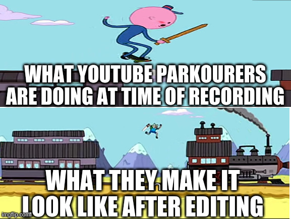 parkour bruhs | WHAT YOUTUBE PARKOURERS ARE DOING AT TIME OF RECORDING; WHAT THEY MAKE IT LOOK LIKE AFTER EDITING | image tagged in adventure time,parkour | made w/ Imgflip meme maker