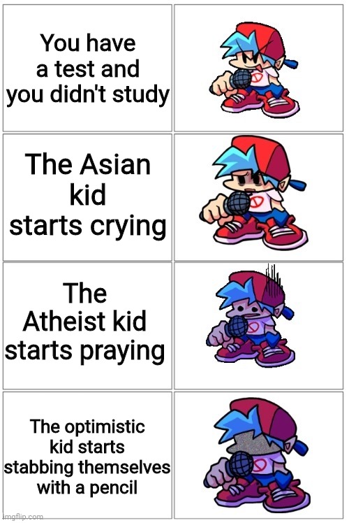 Depresion |  You have a test and you didn't study; The Asian kid starts crying; The Atheist kid starts praying; The optimistic kid starts stabbing themselves with a pencil | image tagged in bf depressed | made w/ Imgflip meme maker