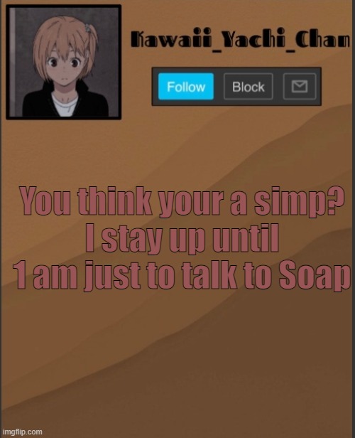 Yachi's temp UwU | You think your a simp?
I stay up until 1 am just to talk to Soap | image tagged in yachi's temp uwu | made w/ Imgflip meme maker