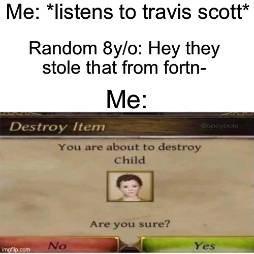 Annoying toxic 8 year olds... | Me: *listens to travis scott*; Random 8y/o: Hey they stole that from fortn-; Me: | image tagged in fortnite is dead | made w/ Imgflip meme maker