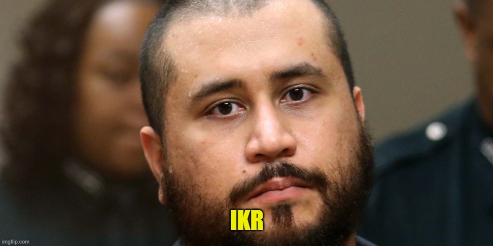 George Zimmerman | IKR | image tagged in george zimmerman | made w/ Imgflip meme maker
