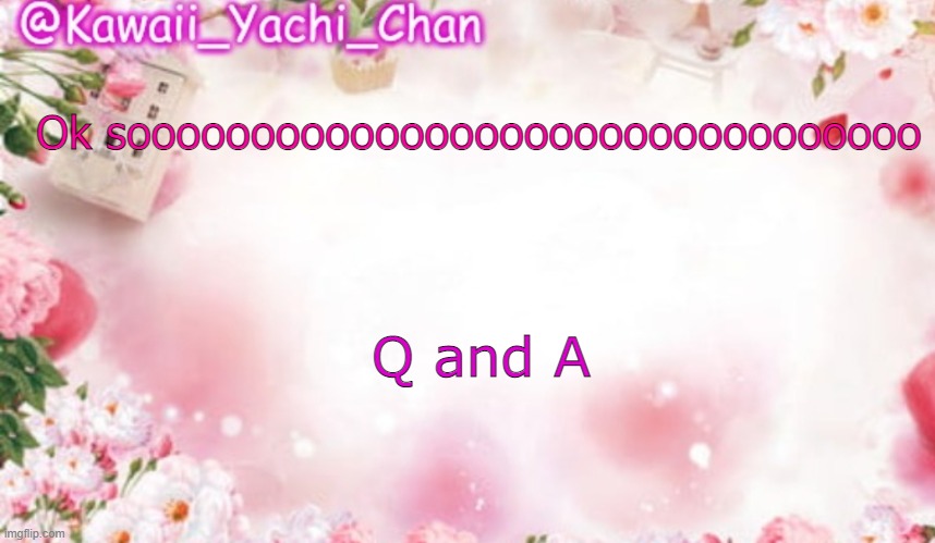 Yachi's follower temp | Ok soooooooooooooooooooooooooooooooo; Q and A | image tagged in yachi's follower temp | made w/ Imgflip meme maker