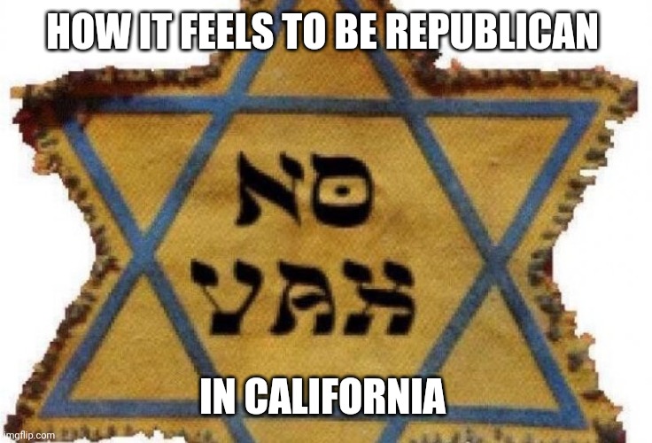 Politics and stuff | HOW IT FEELS TO BE REPUBLICAN; IN CALIFORNIA | image tagged in funny memes | made w/ Imgflip meme maker