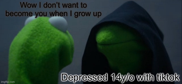 Evil Kermit | Wow I don’t want to become you when I grow up; Depressed 14y/o with tiktok | image tagged in memes,evil kermit | made w/ Imgflip meme maker