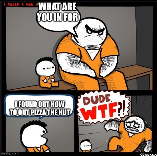 DUDE WTF | WHAT ARE YOU IN FOR; I FOUND OUT HOW TO OUT PIZZA THE HUT | image tagged in dude wtf | made w/ Imgflip meme maker