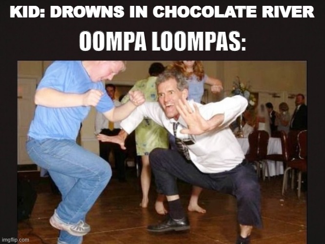 Idk what to name this... tell me if i ever make it to the front page ?? | KID: DROWNS IN CHOCOLATE RIVER; OOMPA LOOMPAS: | image tagged in funny,memes,too funny,fun,funny memes,willy wonka | made w/ Imgflip meme maker