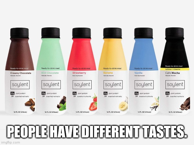 Soylent Is Made Of People! | PEOPLE HAVE DIFFERENT TASTES. | image tagged in soylent green,protein,drinks,gross,people,funny memes | made w/ Imgflip meme maker