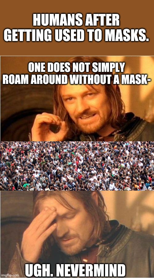 Poor Boromir. (I'm pretty bad at titles) | HUMANS AFTER GETTING USED TO MASKS. ONE DOES NOT SIMPLY ROAM AROUND WITHOUT A MASK-; UGH. NEVERMIND | image tagged in conflicted boromir | made w/ Imgflip meme maker