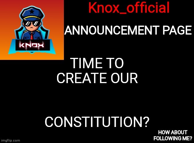 I love Constitution! | TIME TO CREATE OUR; CONSTITUTION? | image tagged in knox_official announcement page | made w/ Imgflip meme maker