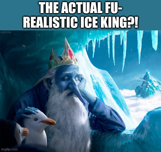 THE ACTUAL FU-
REALISTIC ICE KING?! | made w/ Imgflip meme maker