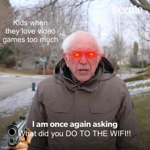 Gamer lovers | Kids when they love video games too much; What did you DO TO THE WIFI!! | image tagged in memes,bernie i am once again asking for your support | made w/ Imgflip meme maker