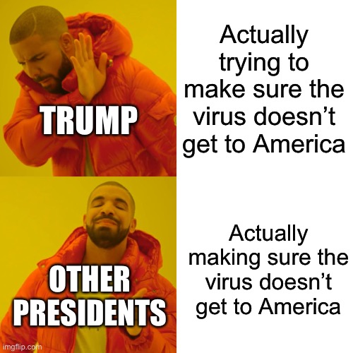 Drake Hotline Bling Meme | Actually trying to make sure the virus doesn’t get to America Actually making sure the virus doesn’t get to America TRUMP OTHER PRESIDENTS | image tagged in memes,drake hotline bling | made w/ Imgflip meme maker