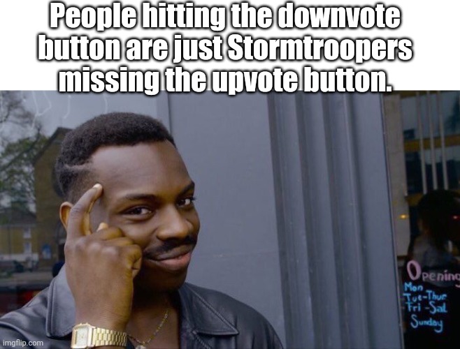 Let's just think of it like that. | People hitting the downvote button are just Stormtroopers missing the upvote button. | image tagged in memes,roll safe think about it | made w/ Imgflip meme maker