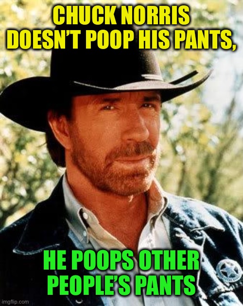 Chuck Norris Meme | CHUCK NORRIS DOESN’T POOP HIS PANTS, HE POOPS OTHER PEOPLE’S PANTS | image tagged in memes,chuck norris | made w/ Imgflip meme maker
