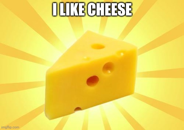 Cheese Time | I LIKE CHEESE | image tagged in cheese time | made w/ Imgflip meme maker