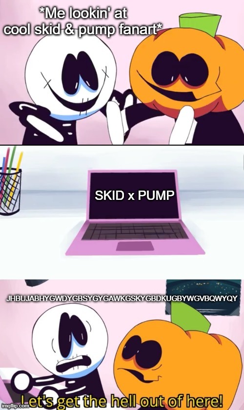 Pump and me on the compute- HOLY SHI- | *Me lookin' at cool skid & pump fanart*; SKID x PUMP; JHBUJABHYGWDYGBSYGYGAWKGSKYGBDKUGBYWGVBQWYQY | image tagged in pump and skid laptop | made w/ Imgflip meme maker
