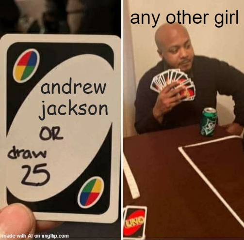 The A.I. has no idea how to meme. | any other girl; andrew jackson | image tagged in memes,uno draw 25 cards | made w/ Imgflip meme maker
