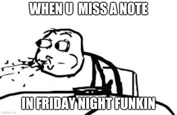 Cereal Guy Spitting | WHEN U  MISS A NOTE; IN FRIDAY NIGHT FUNKIN | image tagged in memes,cereal guy spitting | made w/ Imgflip meme maker