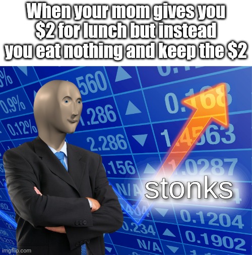 Stonks | When your mom gives you $2 for lunch but instead you eat nothing and keep the $2 | image tagged in stonks | made w/ Imgflip meme maker
