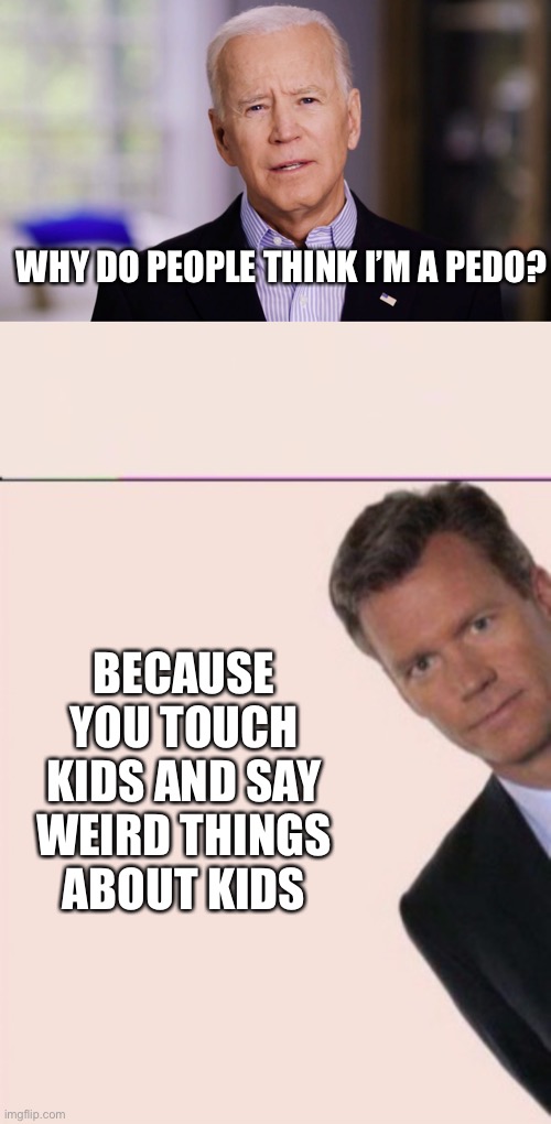 Pedo Joey | WHY DO PEOPLE THINK I’M A PEDO? BECAUSE YOU TOUCH KIDS AND SAY WEIRD THINGS ABOUT KIDS | image tagged in joe biden 2020,pedobear gets asked,Anarcho_Capitalism | made w/ Imgflip meme maker