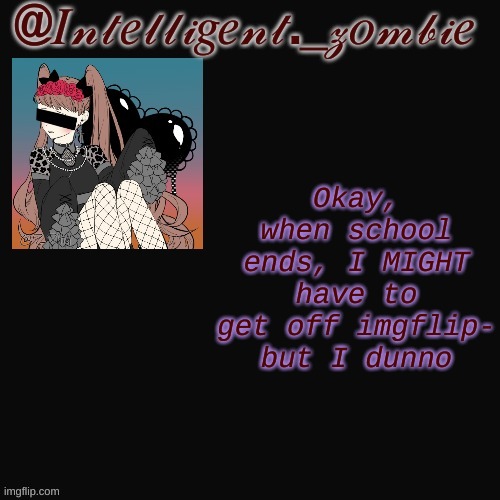 REE NEWSSSS OOGY BOOGY SPOOPYYY |  Okay, when school ends, I MIGHT have to get off imgflip- but I dunno | image tagged in ree newssss oogy boogy spoopyyy | made w/ Imgflip meme maker
