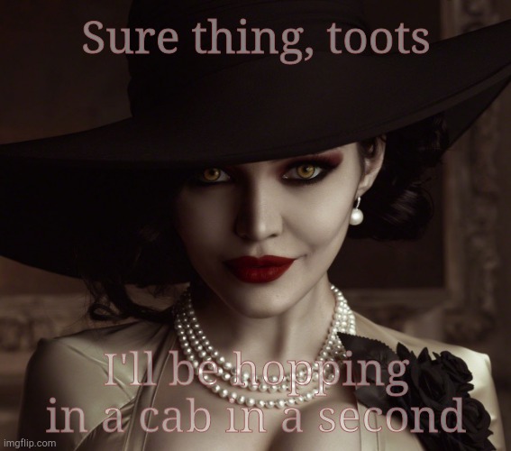 Lady Dimitrescu Resident Evil Village | Sure thing, toots I'll be hopping in a cab in a second | image tagged in lady dimitrescu resident evil village | made w/ Imgflip meme maker