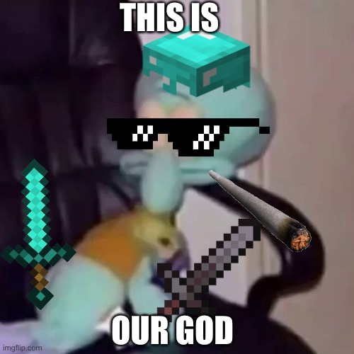 Squidward on a chair | THIS IS; OUR GOD | image tagged in squidward on a chair | made w/ Imgflip meme maker