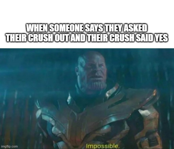 Oh Really? |  WHEN SOMEONE SAYS THEY ASKED THEIR CRUSH OUT AND THEIR CRUSH SAID YES | image tagged in thanos impossible,memes,crush,school | made w/ Imgflip meme maker