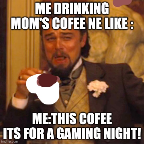Laughing Leo Meme | ME DRINKING MOM'S COFEE NE LIKE :; ME:THIS COFEE ITS FOR A GAMING NIGHT! | image tagged in memes,laughing leo | made w/ Imgflip meme maker