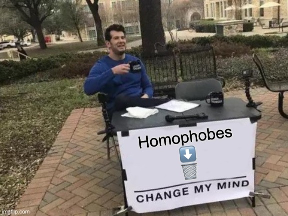 Change My Mind | Homophobes
⬇️
🗑 | image tagged in memes,change my mind,homophobe,trash | made w/ Imgflip meme maker