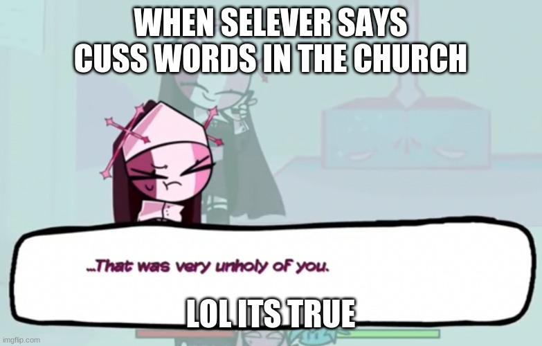 shes not wrong ngl | WHEN SELEVER SAYS CUSS WORDS IN THE CHURCH; LOL ITS TRUE | image tagged in that was very unholy of you | made w/ Imgflip meme maker