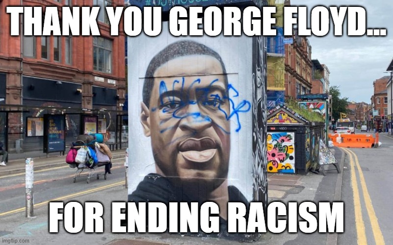 You can't end racism with racism. | THANK YOU GEORGE FLOYD... FOR ENDING RACISM | image tagged in george floyd,memes,racism | made w/ Imgflip meme maker