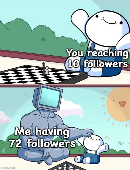 odd1sout vs computer chess | You reaching 10 followers Me having 72 followers | image tagged in odd1sout vs computer chess | made w/ Imgflip meme maker