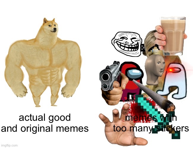 memes with too many stickers are awful | memes with too many stickers; actual good and original memes | image tagged in memes,buff doge vs cheems | made w/ Imgflip meme maker