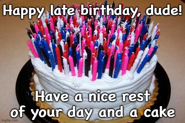 Birthday Cake | Happy late birthday, dude! Have a nice rest of your day and a cake | image tagged in birthday cake | made w/ Imgflip meme maker