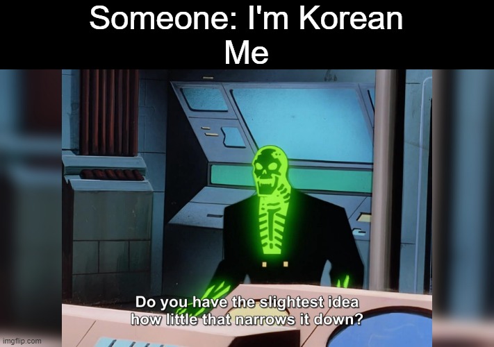 50/50 too risky | Someone: I'm Korean
Me | image tagged in do you know how little that narrows it down,korea,funny | made w/ Imgflip meme maker