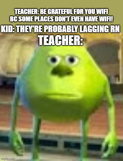 Sully Wazowski | TEACHER: BE GRATEFUL FOR YOU WIFI BC SOME PLACES DON'T EVEN HAVE WIFI! KID: THEY'RE PROBABLY LAGGING RN; TEACHER: | image tagged in sully wazowski | made w/ Imgflip meme maker