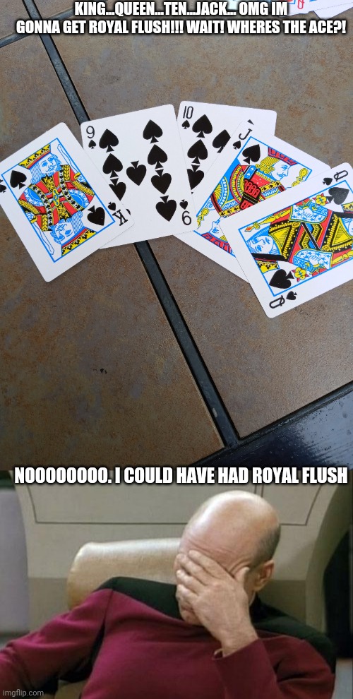 NOO SO CLOSE YET SO FAR.1 view and up vote=ANOTHER CHANCE OF WIN | KING...QUEEN...TEN...JACK... OMG IM GONNA GET ROYAL FLUSH!!! WAIT! WHERES THE ACE?! NOOOOOOOO. I COULD HAVE HAD ROYAL FLUSH | image tagged in memes,captain picard facepalm,funny,casino,poker,relatable | made w/ Imgflip meme maker