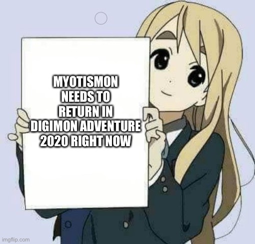 It's time for Him to return! | MYOTISMON NEEDS TO RETURN IN DIGIMON ADVENTURE 2020 RIGHT NOW | image tagged in girl holding sign | made w/ Imgflip meme maker