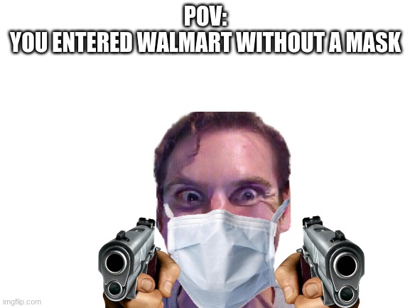 when you don't mask | POV:
YOU ENTERED WALMART WITHOUT A MASK | image tagged in blank white template,covid-19,face mask | made w/ Imgflip meme maker